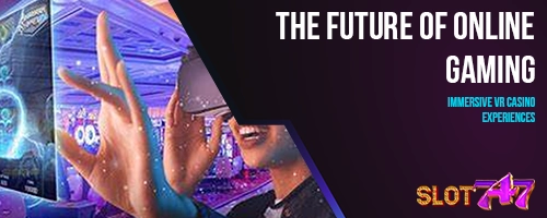 The Future of Online Gaming: Immersive VR Casino Experiences